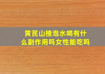 黄芪山楂泡水喝有什么副作用吗女性能吃吗