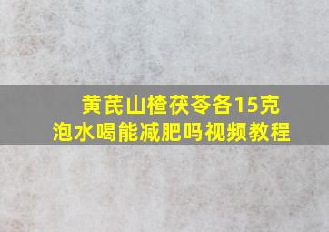 黄芪山楂茯苓各15克泡水喝能减肥吗视频教程