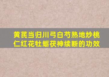 黄芪当归川弓白芍熟地炒桃仁红花牡蛎茯神续断的功效