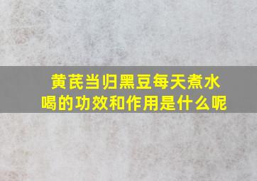 黄芪当归黑豆每天煮水喝的功效和作用是什么呢