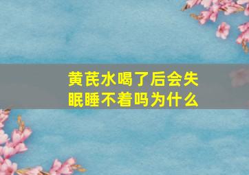 黄芪水喝了后会失眠睡不着吗为什么