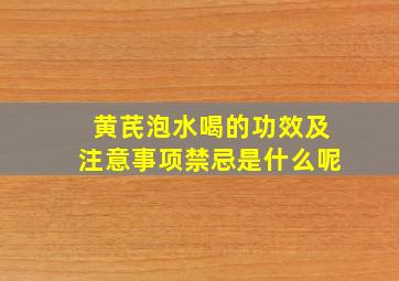 黄芪泡水喝的功效及注意事项禁忌是什么呢