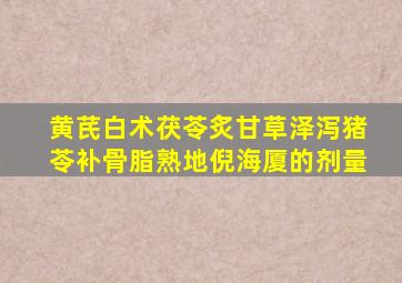 黄芪白术茯苓炙甘草泽泻猪苓补骨脂熟地倪海厦的剂量