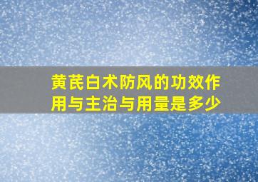 黄芪白术防风的功效作用与主治与用量是多少