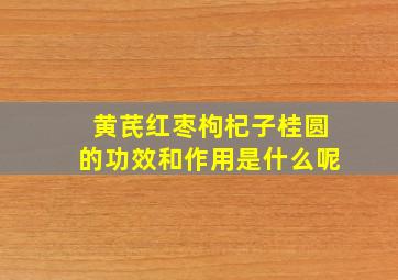 黄芪红枣枸杞子桂圆的功效和作用是什么呢