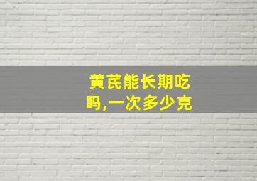 黄芪能长期吃吗,一次多少克