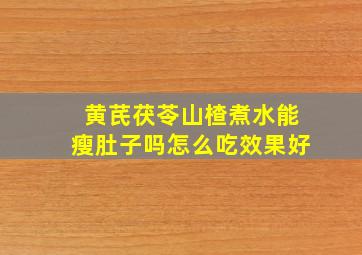 黄芪茯苓山楂煮水能瘦肚子吗怎么吃效果好