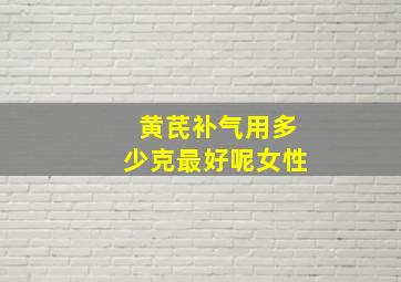 黄芪补气用多少克最好呢女性