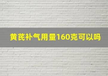 黄芪补气用量160克可以吗