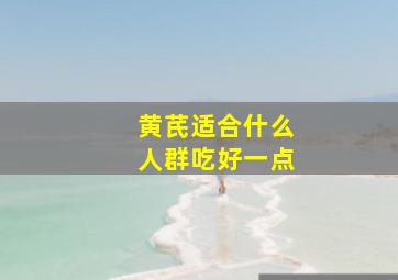 黄芪适合什么人群吃好一点