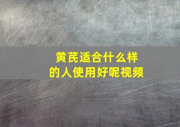 黄芪适合什么样的人使用好呢视频