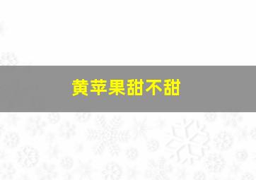 黄苹果甜不甜