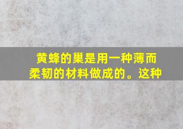 黄蜂的巢是用一种薄而柔韧的材料做成的。这种