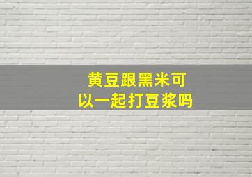 黄豆跟黑米可以一起打豆浆吗