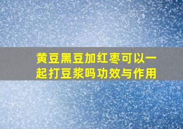 黄豆黑豆加红枣可以一起打豆浆吗功效与作用