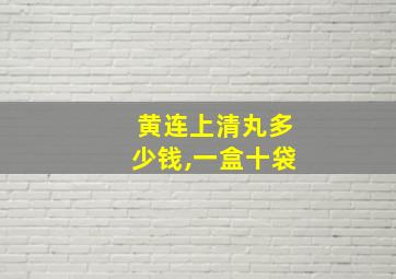 黄连上清丸多少钱,一盒十袋