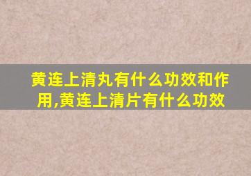 黄连上清丸有什么功效和作用,黄连上清片有什么功效