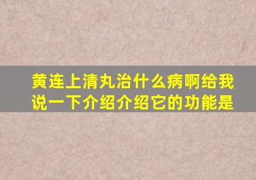 黄连上清丸治什么病啊给我说一下介绍介绍它的功能是