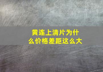 黄连上清片为什么价格差距这么大