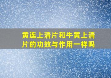 黄连上清片和牛黄上清片的功效与作用一样吗