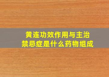 黄连功效作用与主治禁忌症是什么药物组成