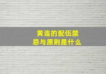 黄连的配伍禁忌与原则是什么