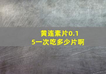 黄连素片0.15一次吃多少片啊