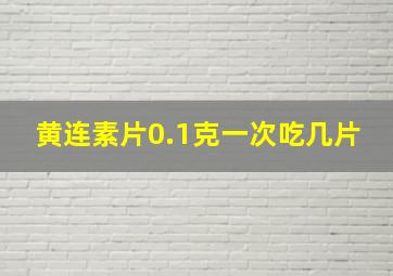 黄连素片0.1克一次吃几片