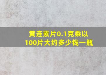 黄连素片0.1克乘以100片大约多少钱一瓶