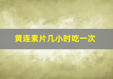 黄连素片几小时吃一次