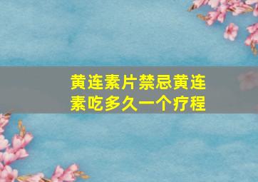 黄连素片禁忌黄连素吃多久一个疗程