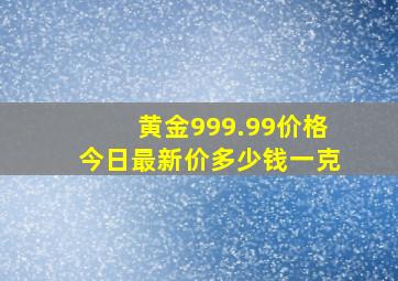 黄金999.99价格今日最新价多少钱一克