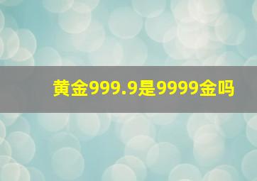 黄金999.9是9999金吗