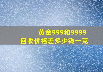 黄金999和9999回收价格差多少钱一克