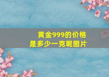 黄金999的价格是多少一克呢图片