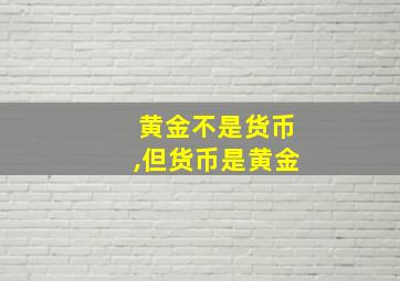 黄金不是货币,但货币是黄金