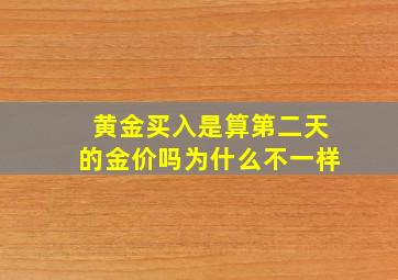 黄金买入是算第二天的金价吗为什么不一样