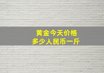 黄金今天价格多少人民币一斤