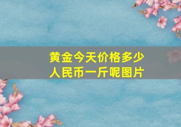 黄金今天价格多少人民币一斤呢图片