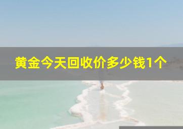 黄金今天回收价多少钱1个