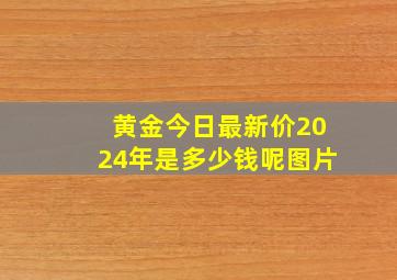 黄金今日最新价2024年是多少钱呢图片