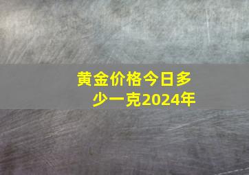 黄金价格今日多少一克2024年