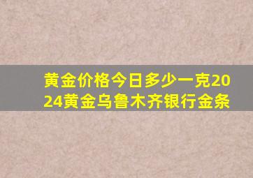 黄金价格今日多少一克2024黄金乌鲁木齐银行金条