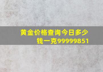 黄金价格查询今日多少钱一克99999851