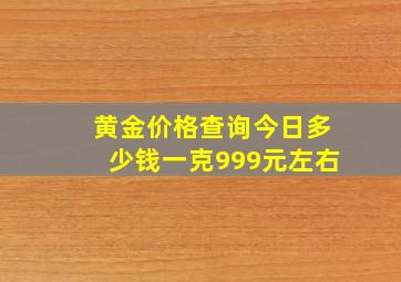 黄金价格查询今日多少钱一克999元左右