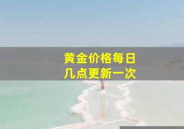 黄金价格每日几点更新一次