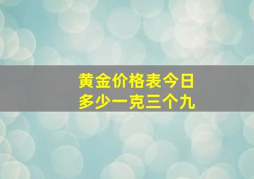 黄金价格表今日多少一克三个九