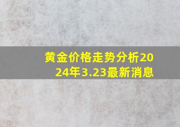 黄金价格走势分析2024年3.23最新消息