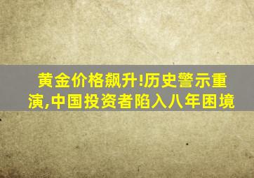 黄金价格飙升!历史警示重演,中国投资者陷入八年困境