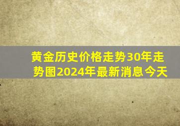 黄金历史价格走势30年走势图2024年最新消息今天